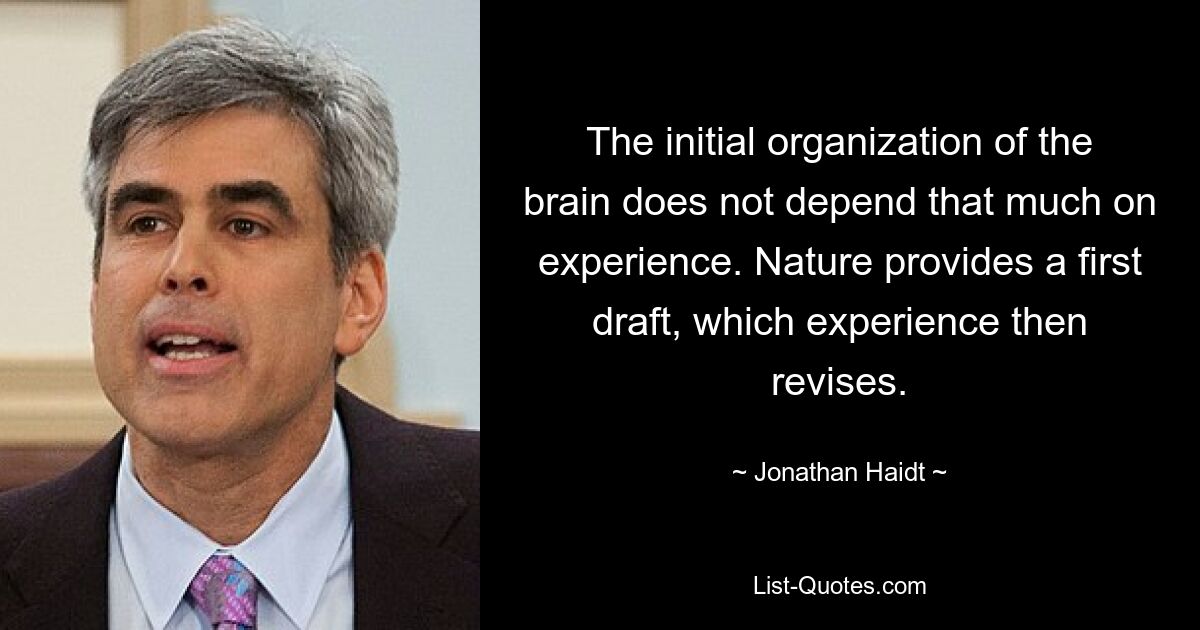 The initial organization of the brain does not depend that much on experience. Nature provides a first draft, which experience then revises. — © Jonathan Haidt