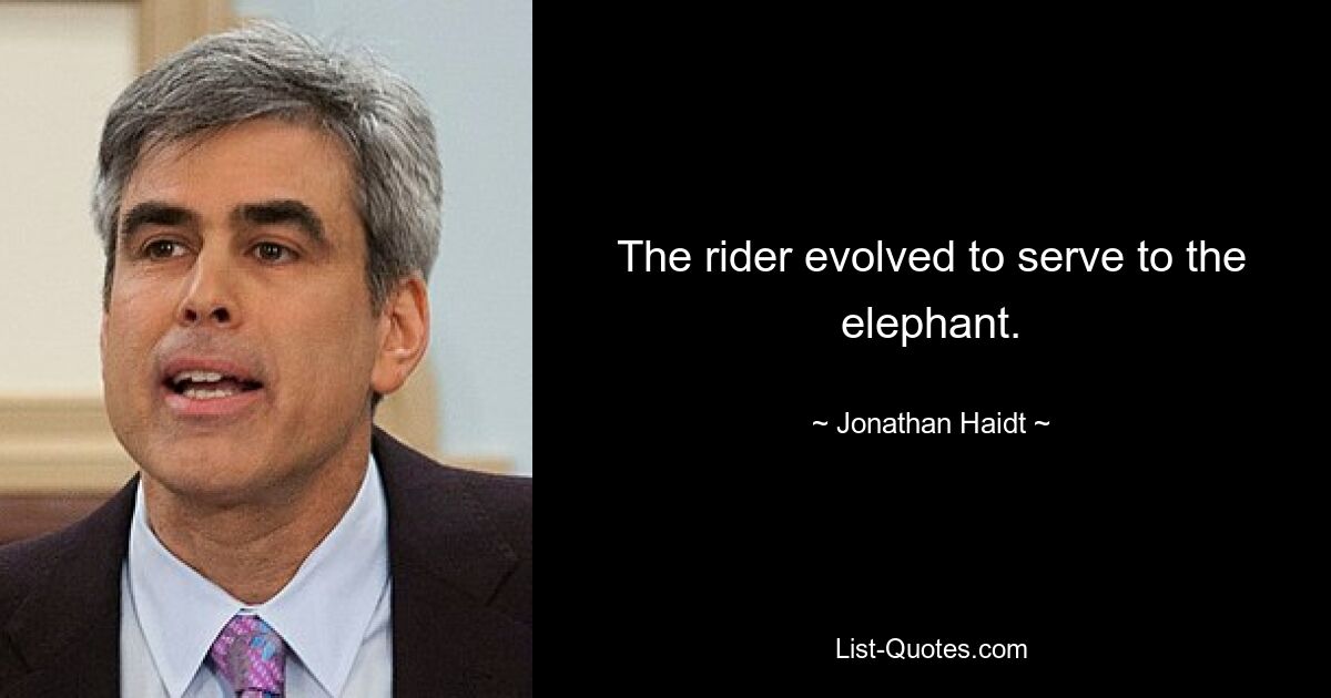 The rider evolved to serve to the elephant. — © Jonathan Haidt