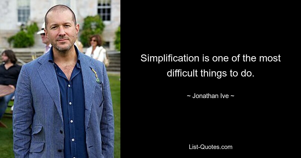 Simplification is one of the most difficult things to do. — © Jonathan Ive