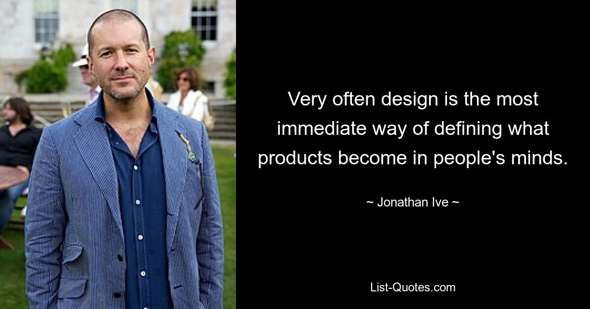 Very often design is the most immediate way of defining what products become in people's minds. — © Jonathan Ive