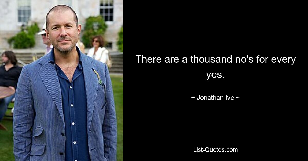 There are a thousand no's for every yes. — © Jonathan Ive