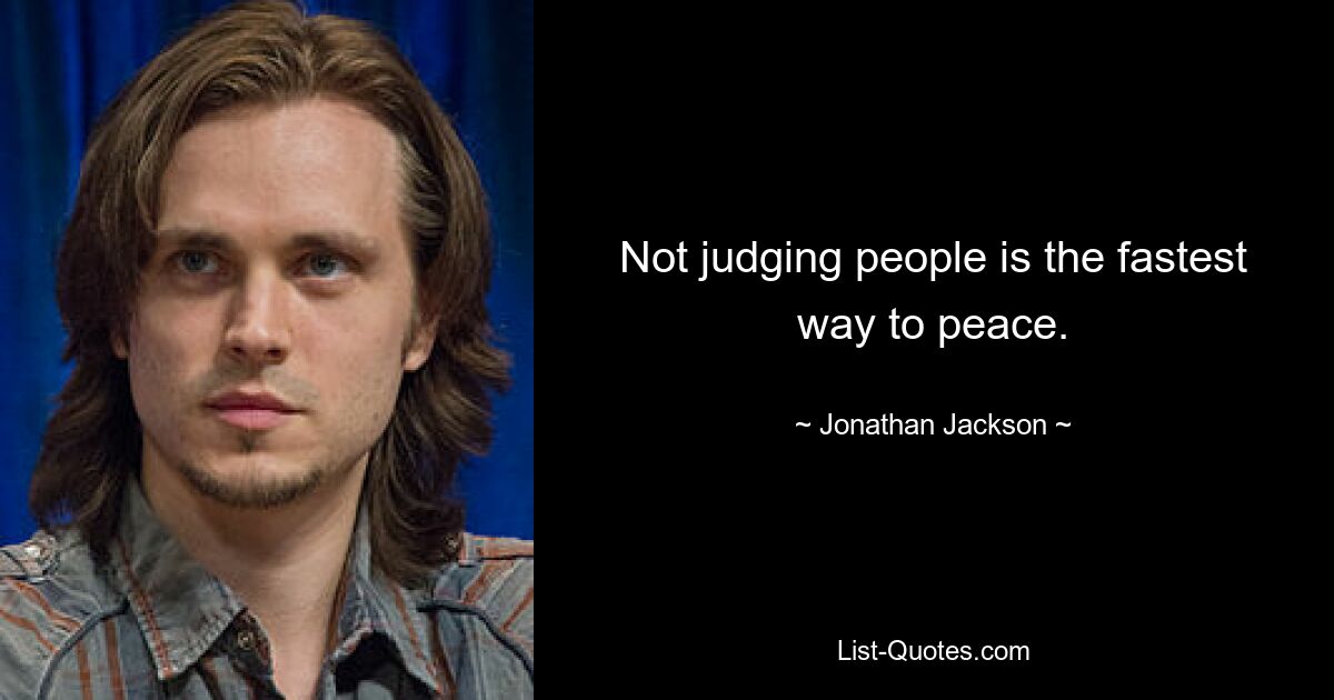 Not judging people is the fastest way to peace. — © Jonathan Jackson