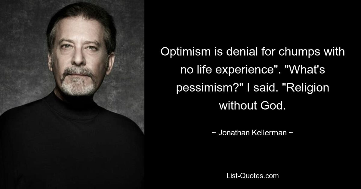 Optimism is denial for chumps with no life experience". "What's pessimism?" I said. "Religion without God. — © Jonathan Kellerman