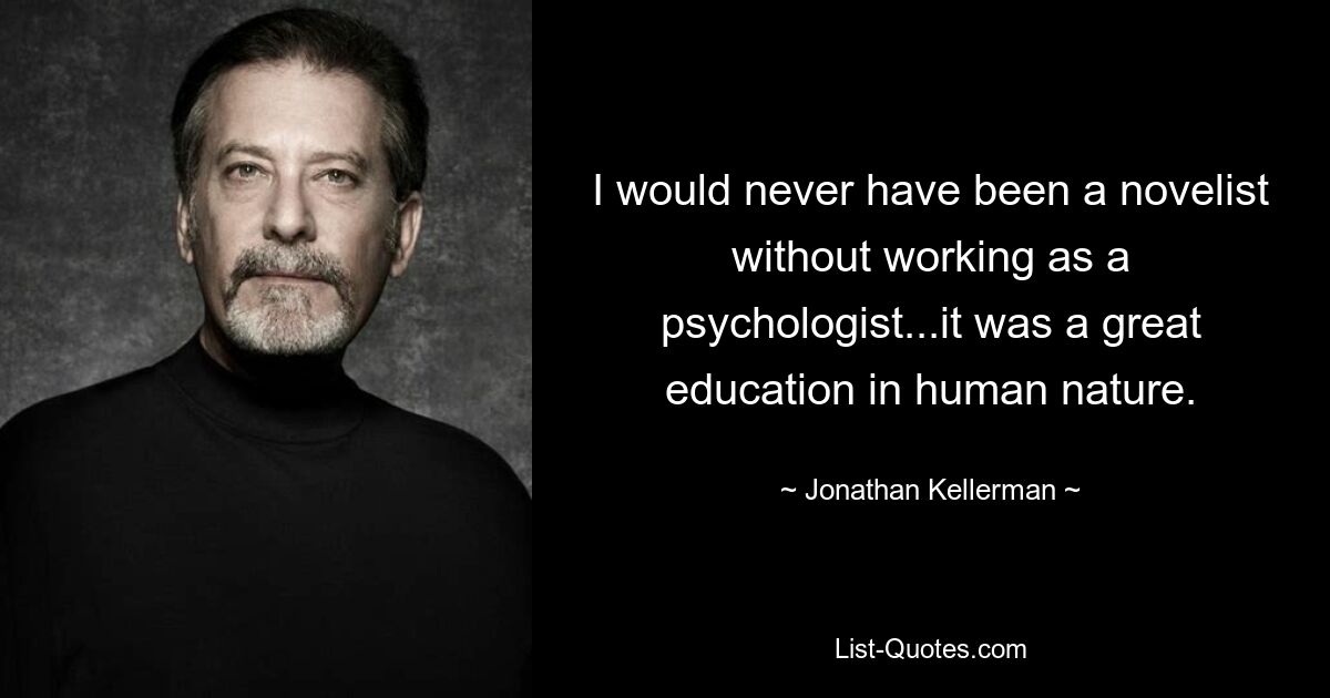 I would never have been a novelist without working as a psychologist...it was a great education in human nature. — © Jonathan Kellerman