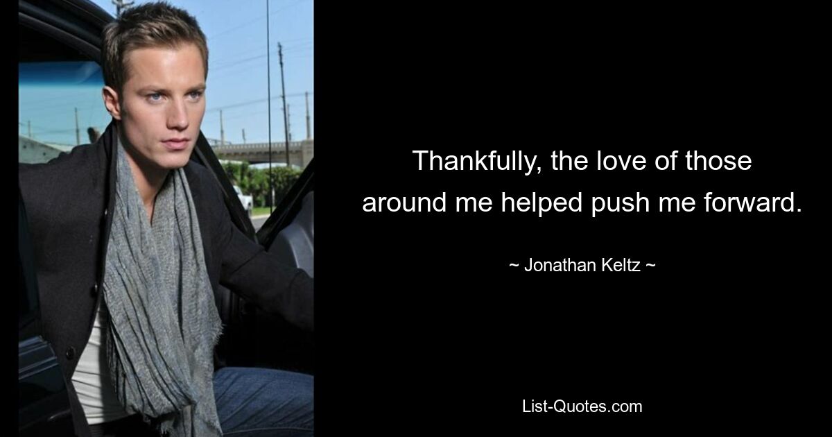 Thankfully, the love of those around me helped push me forward. — © Jonathan Keltz