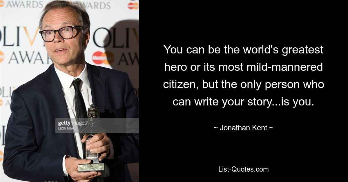 You can be the world's greatest hero or its most mild-mannered citizen, but the only person who can write your story...is you. — © Jonathan Kent