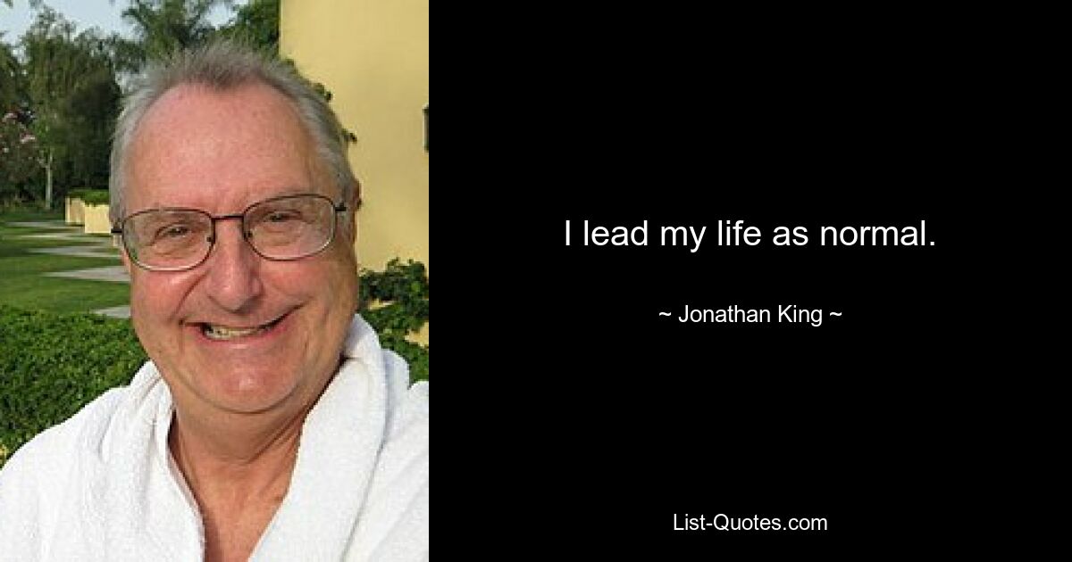 I lead my life as normal. — © Jonathan King