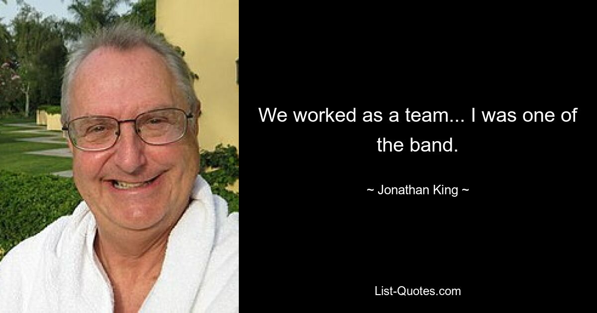 We worked as a team... I was one of the band. — © Jonathan King