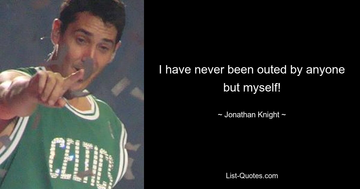 I have never been outed by anyone but myself! — © Jonathan Knight