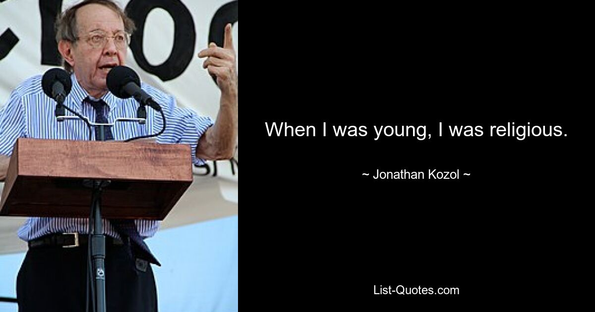 When I was young, I was religious. — © Jonathan Kozol