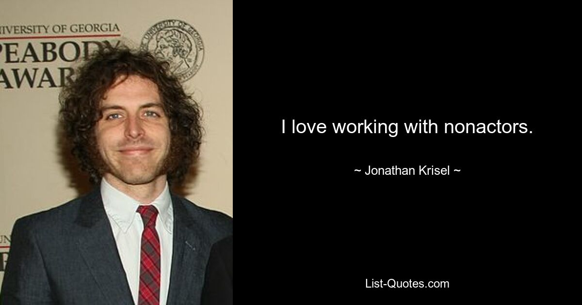 I love working with nonactors. — © Jonathan Krisel