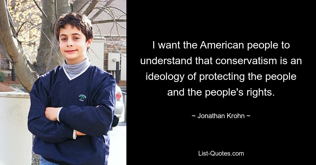 I want the American people to understand that conservatism is an ideology of protecting the people and the people's rights. — © Jonathan Krohn