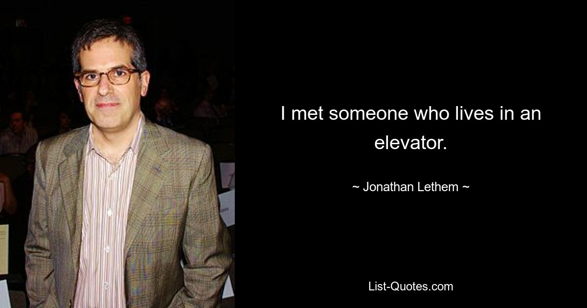 I met someone who lives in an elevator. — © Jonathan Lethem