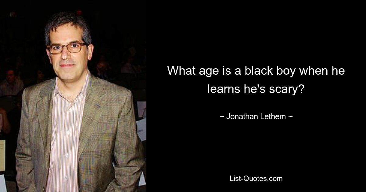 What age is a black boy when he learns he's scary? — © Jonathan Lethem