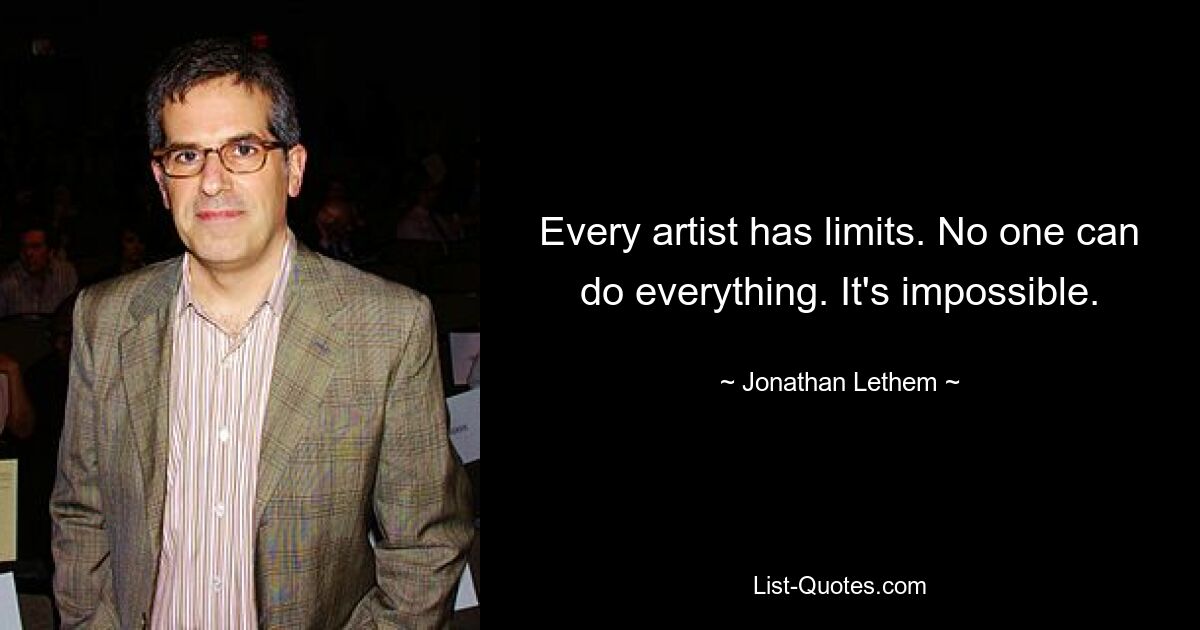 Every artist has limits. No one can do everything. It's impossible. — © Jonathan Lethem