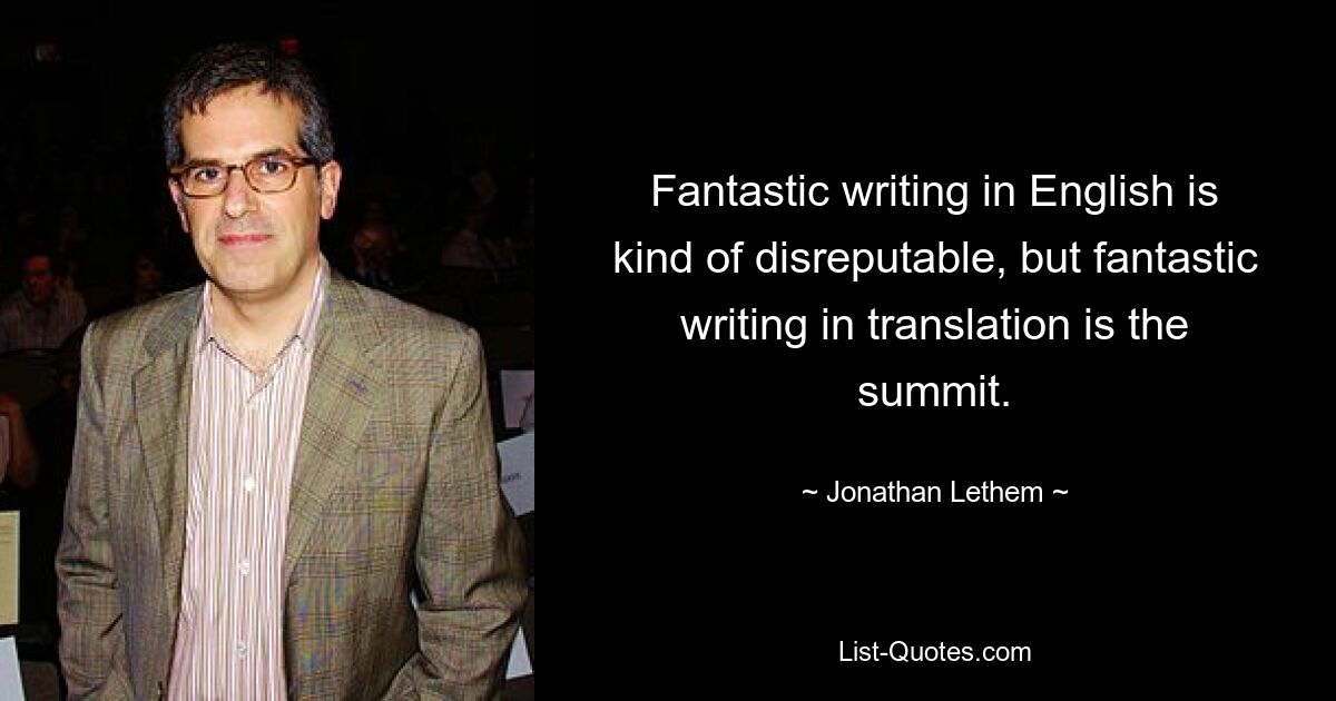 Fantastic writing in English is kind of disreputable, but fantastic writing in translation is the summit. — © Jonathan Lethem