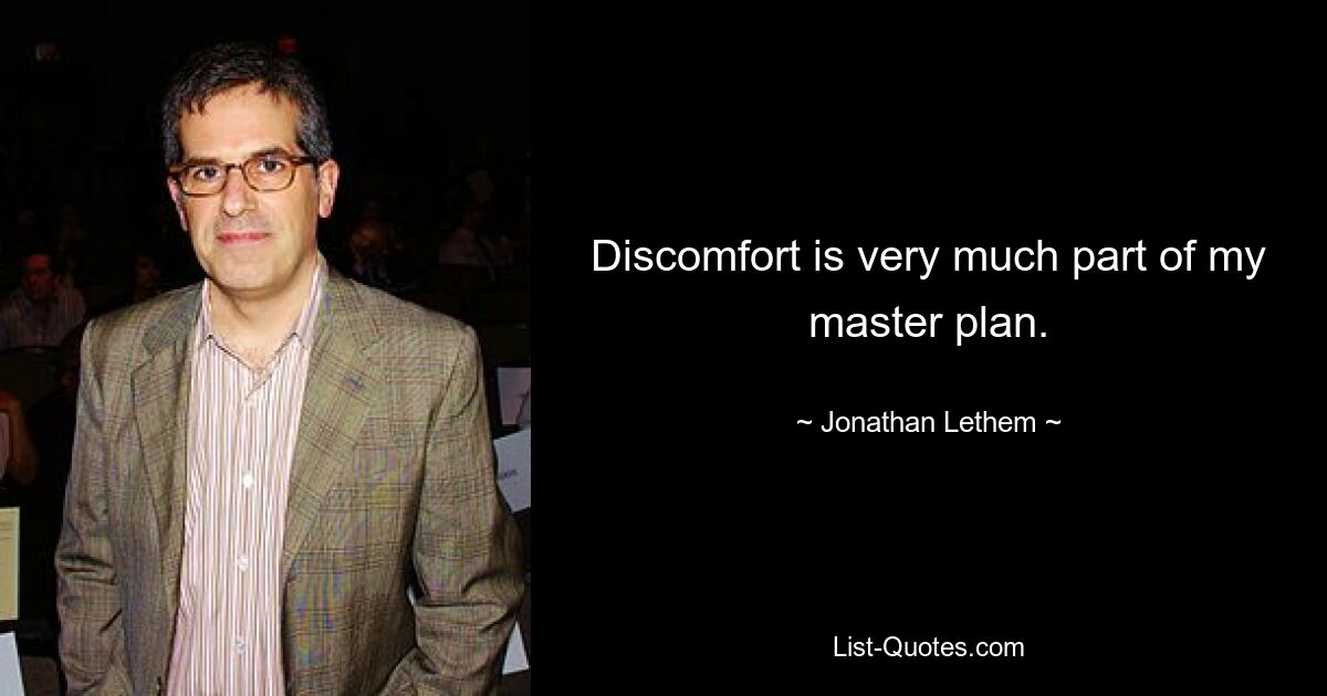 Discomfort is very much part of my master plan. — © Jonathan Lethem