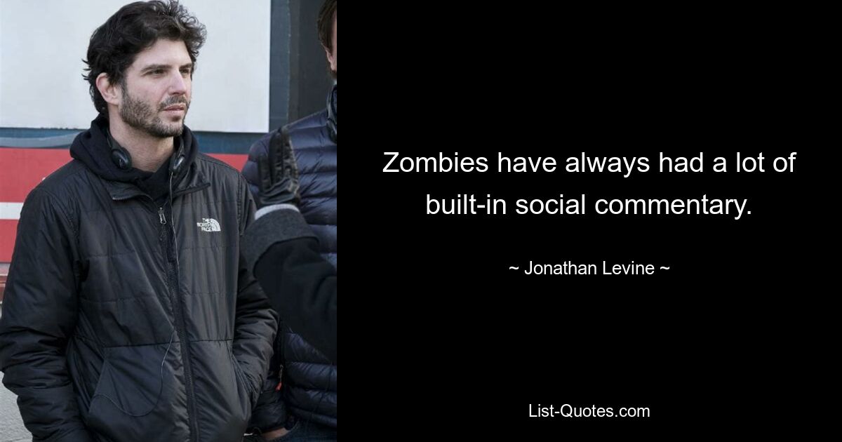 Zombies have always had a lot of built-in social commentary. — © Jonathan Levine