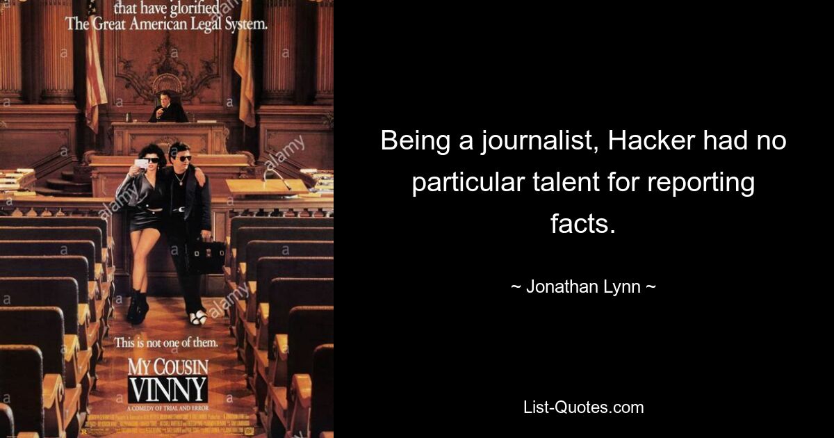 Being a journalist, Hacker had no particular talent for reporting facts. — © Jonathan Lynn