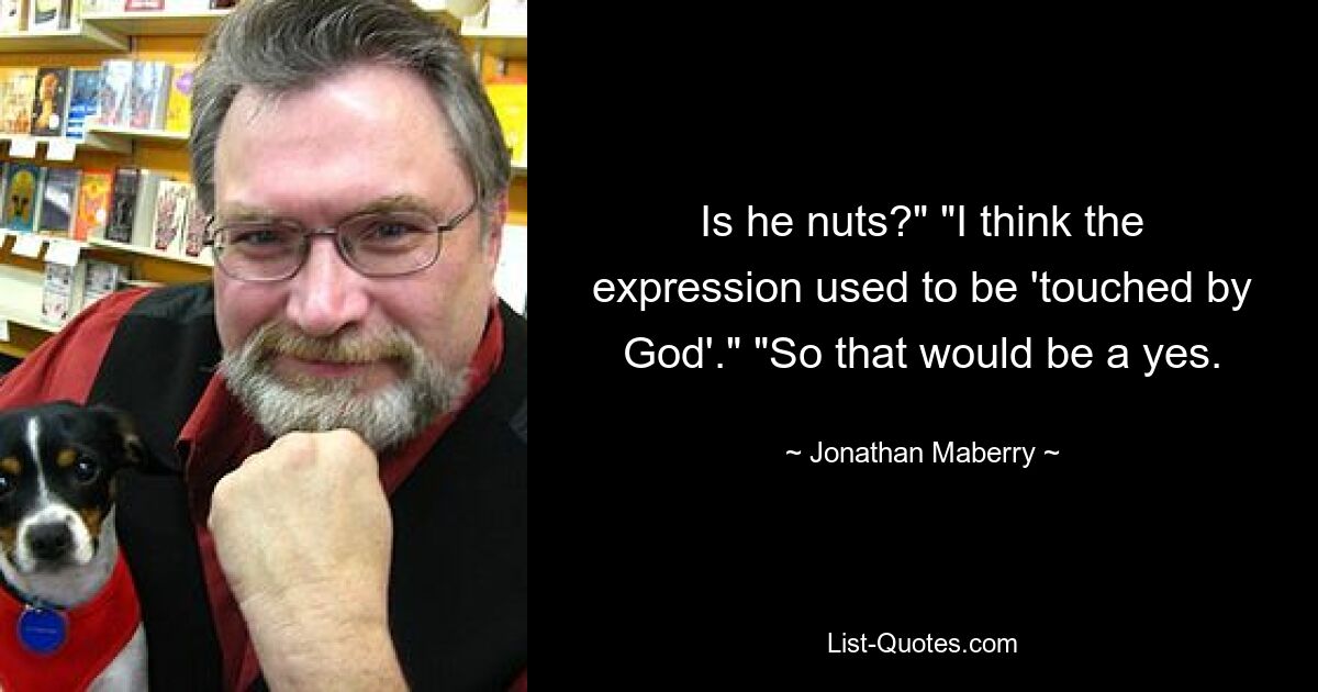 Is he nuts?" "I think the expression used to be 'touched by God'." "So that would be a yes. — © Jonathan Maberry