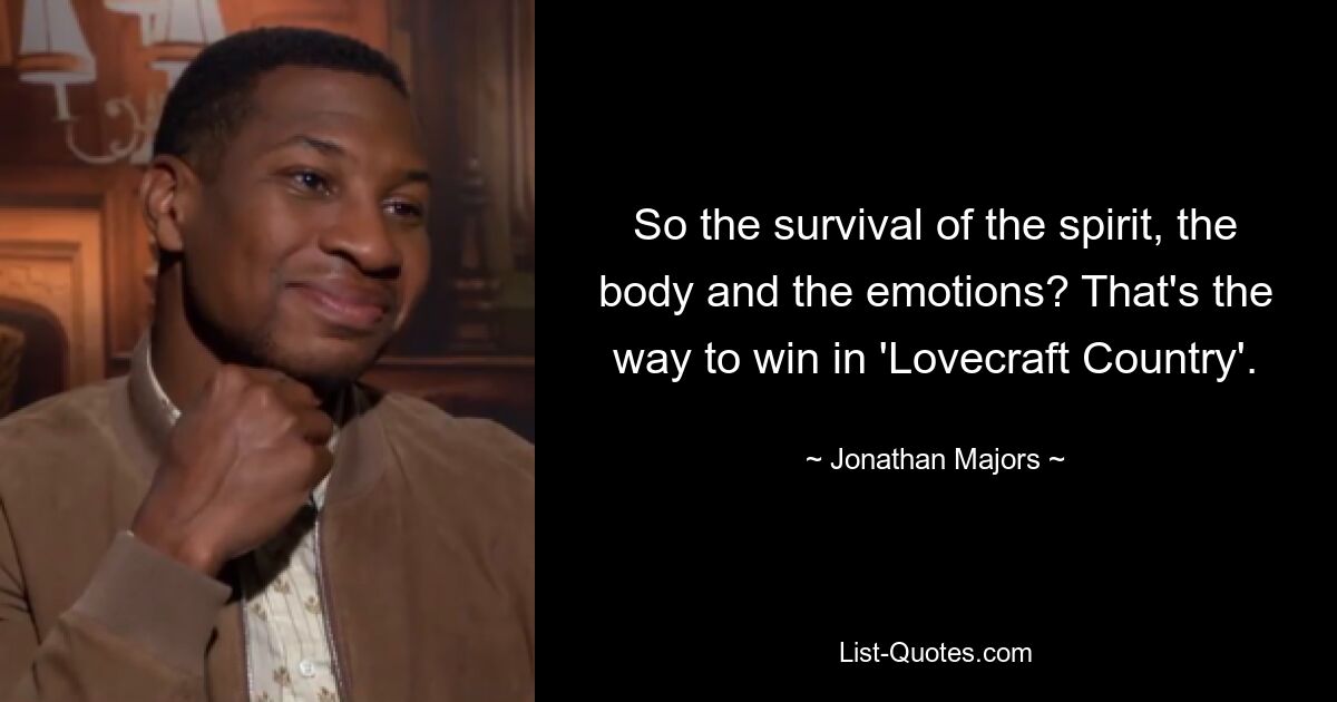 So the survival of the spirit, the body and the emotions? That's the way to win in 'Lovecraft Country'. — © Jonathan Majors