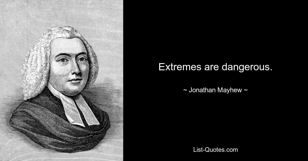 Extremes are dangerous. — © Jonathan Mayhew