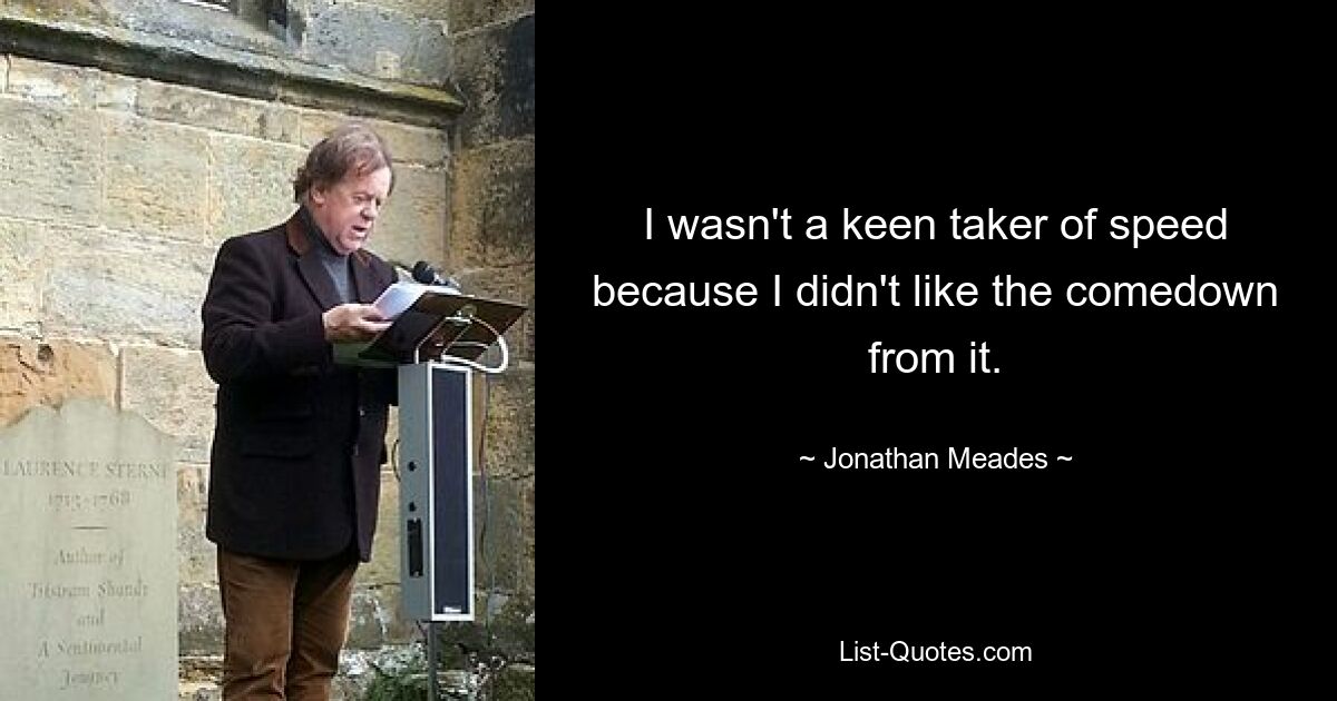 I wasn't a keen taker of speed because I didn't like the comedown from it. — © Jonathan Meades