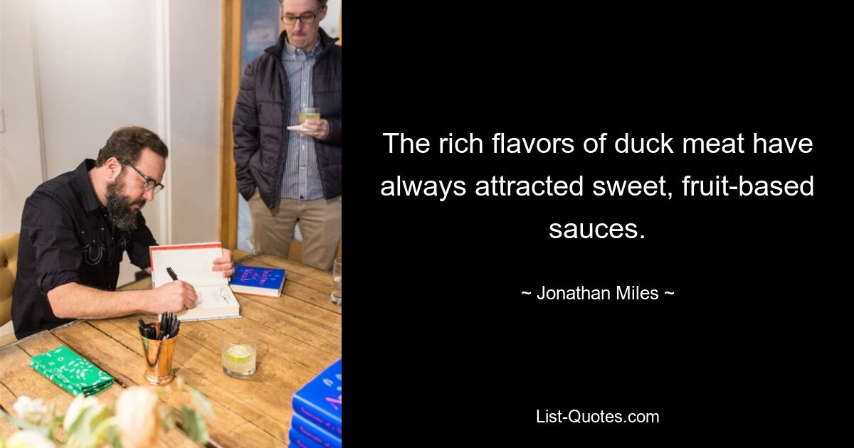 The rich flavors of duck meat have always attracted sweet, fruit-based sauces. — © Jonathan Miles