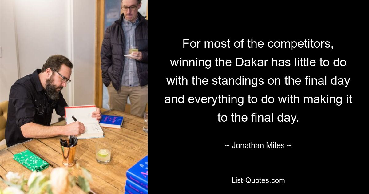 For most of the competitors, winning the Dakar has little to do with the standings on the final day and everything to do with making it to the final day. — © Jonathan Miles