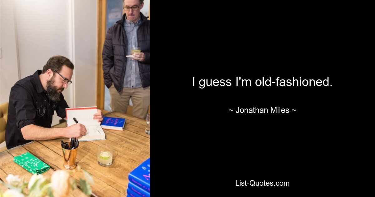 I guess I'm old-fashioned. — © Jonathan Miles