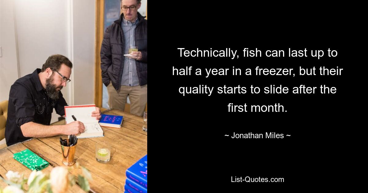 Technically, fish can last up to half a year in a freezer, but their quality starts to slide after the first month. — © Jonathan Miles