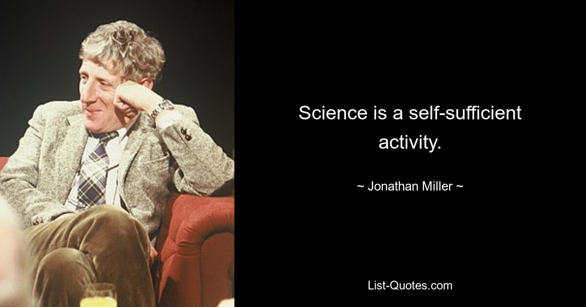 Science is a self-sufficient activity. — © Jonathan Miller