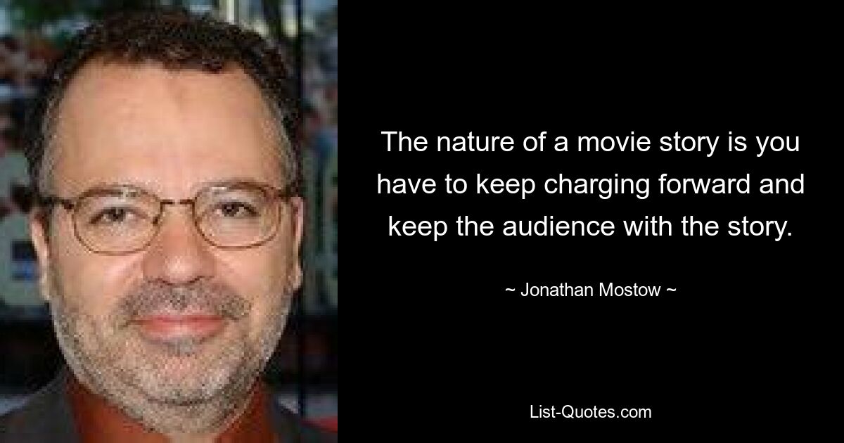 The nature of a movie story is you have to keep charging forward and keep the audience with the story. — © Jonathan Mostow