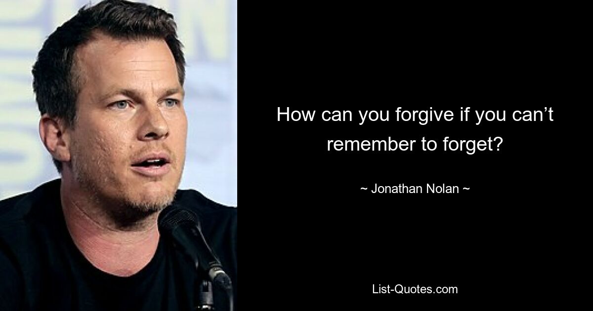 How can you forgive if you can’t remember to forget? — © Jonathan Nolan