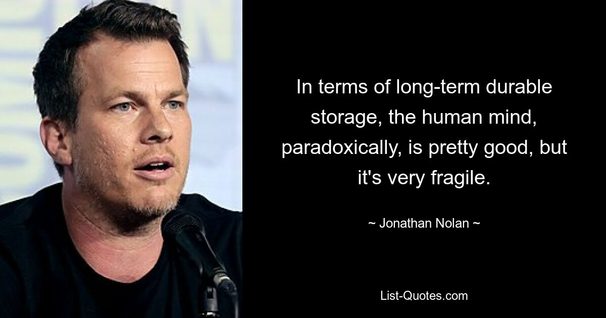 In terms of long-term durable storage, the human mind, paradoxically, is pretty good, but it's very fragile. — © Jonathan Nolan