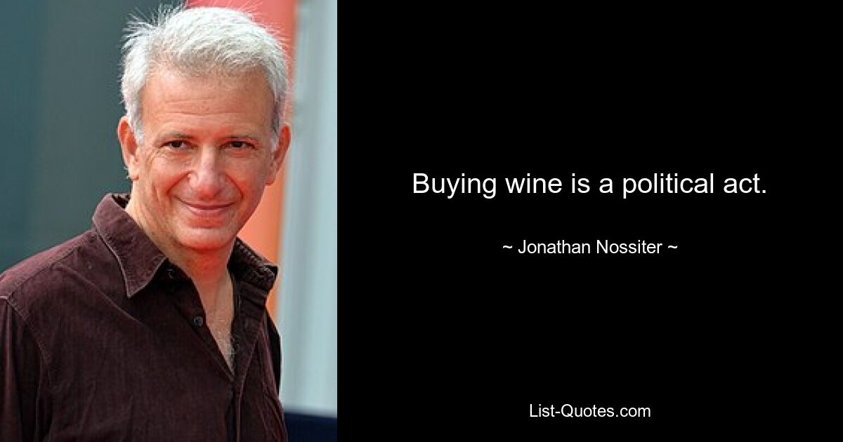 Buying wine is a political act. — © Jonathan Nossiter