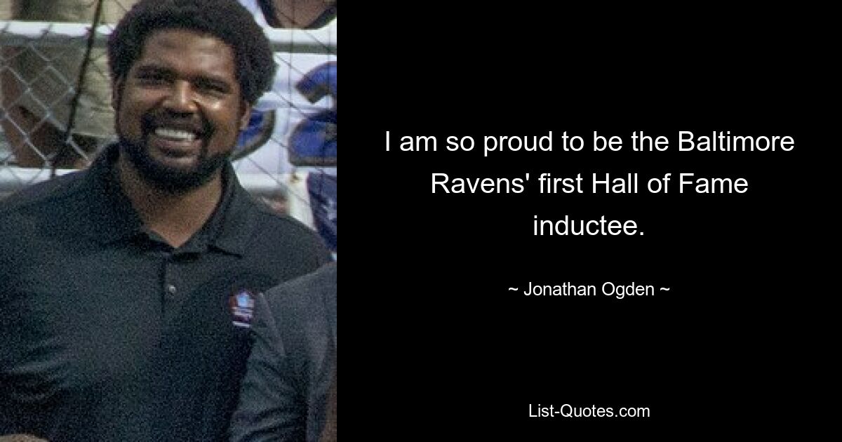 I am so proud to be the Baltimore Ravens' first Hall of Fame inductee. — © Jonathan Ogden