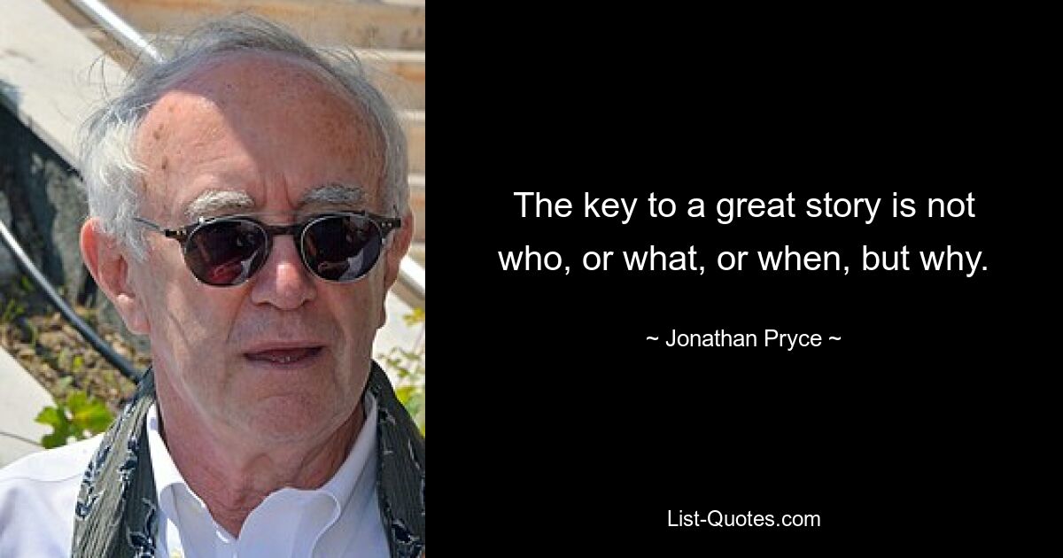 The key to a great story is not who, or what, or when, but why. — © Jonathan Pryce