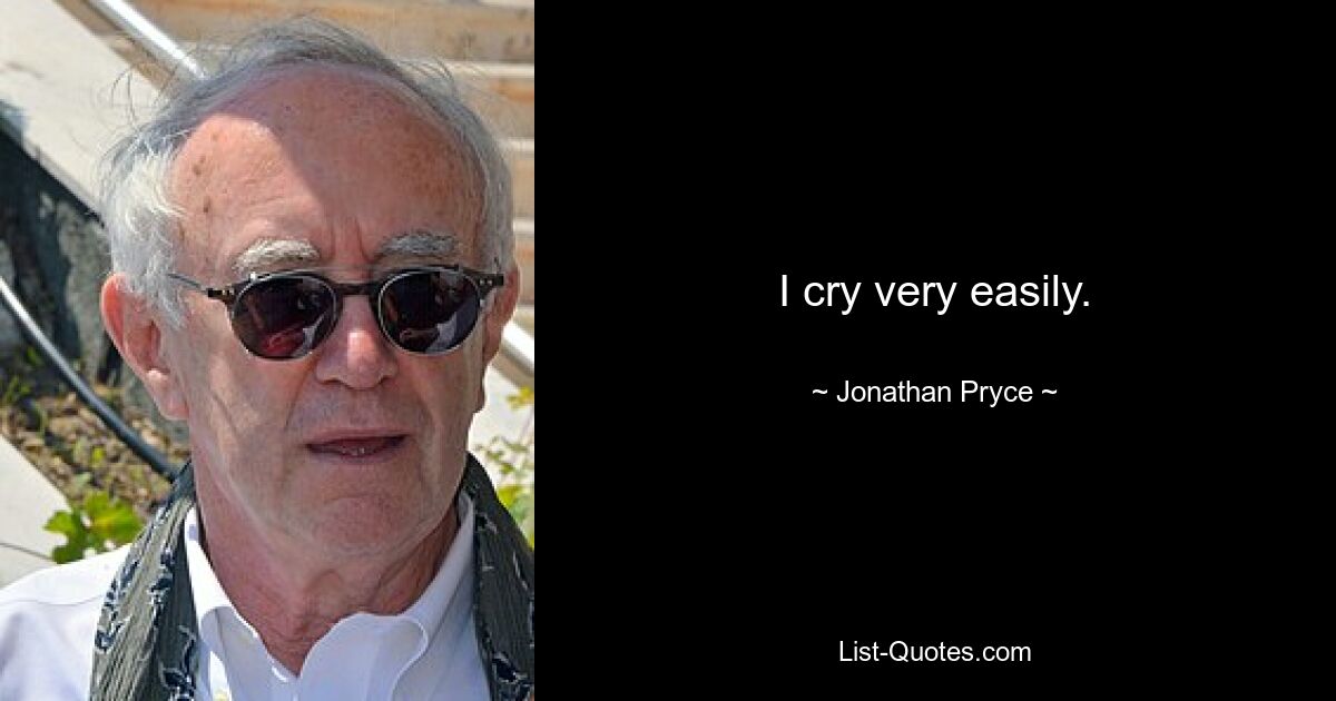 I cry very easily. — © Jonathan Pryce