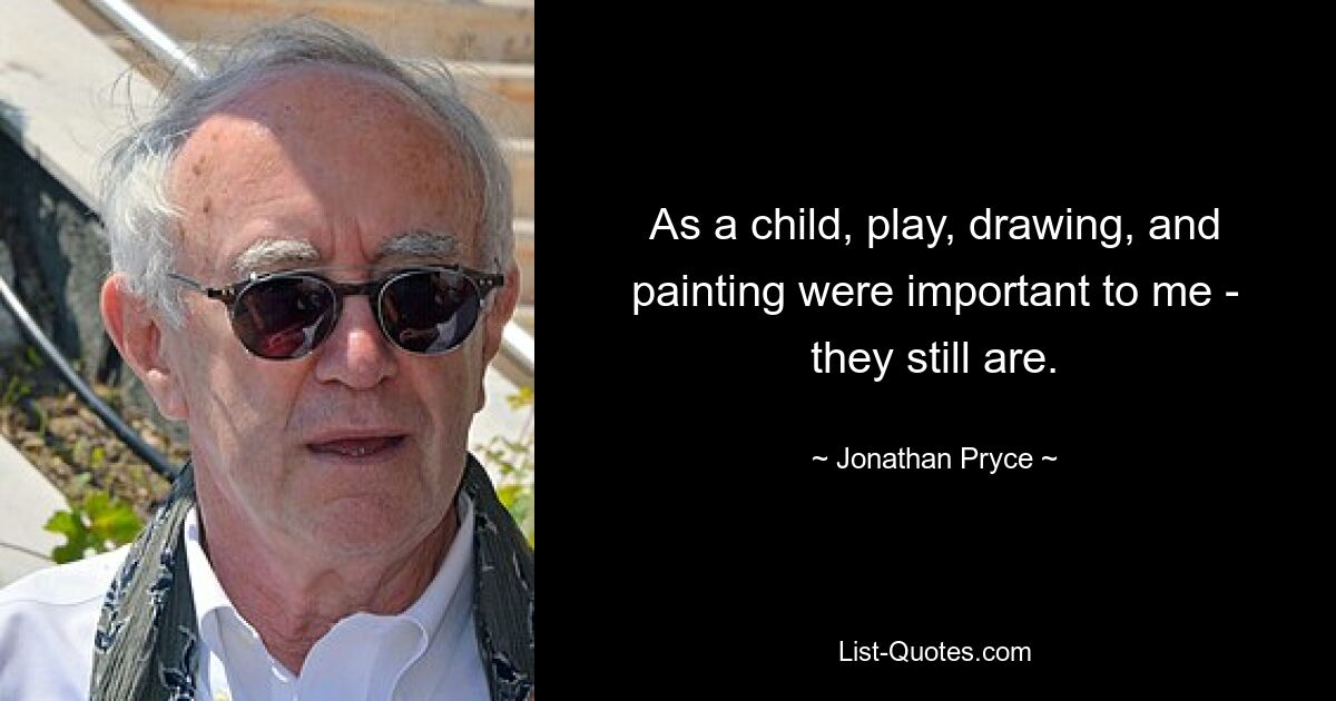 As a child, play, drawing, and painting were important to me - they still are. — © Jonathan Pryce