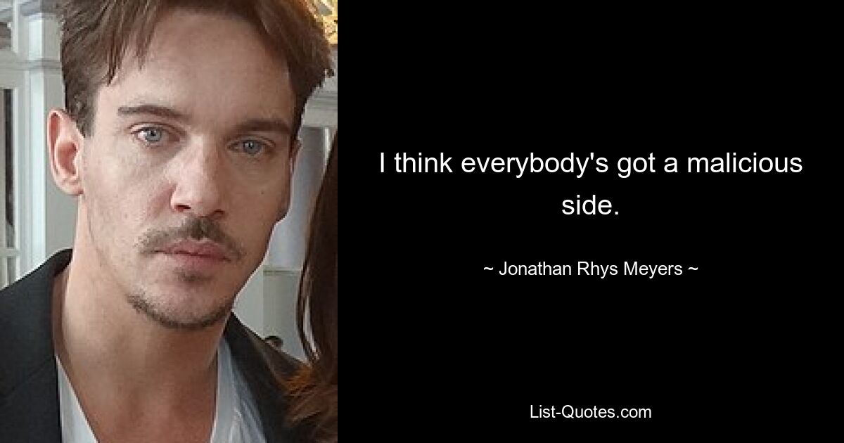 I think everybody's got a malicious side. — © Jonathan Rhys Meyers