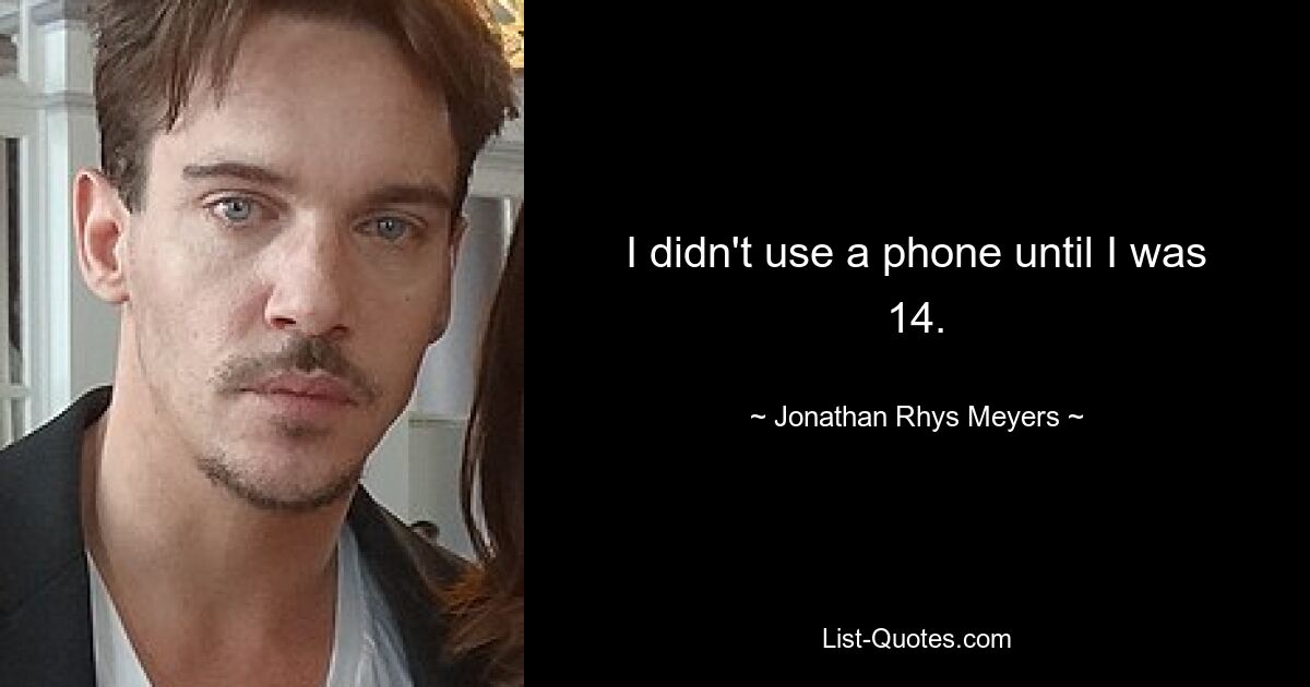 I didn't use a phone until I was 14. — © Jonathan Rhys Meyers