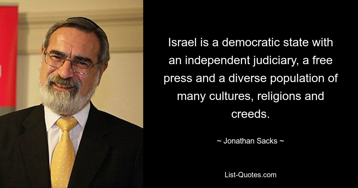 Israel is a democratic state with an independent judiciary, a free press and a diverse population of many cultures, religions and creeds. — © Jonathan Sacks