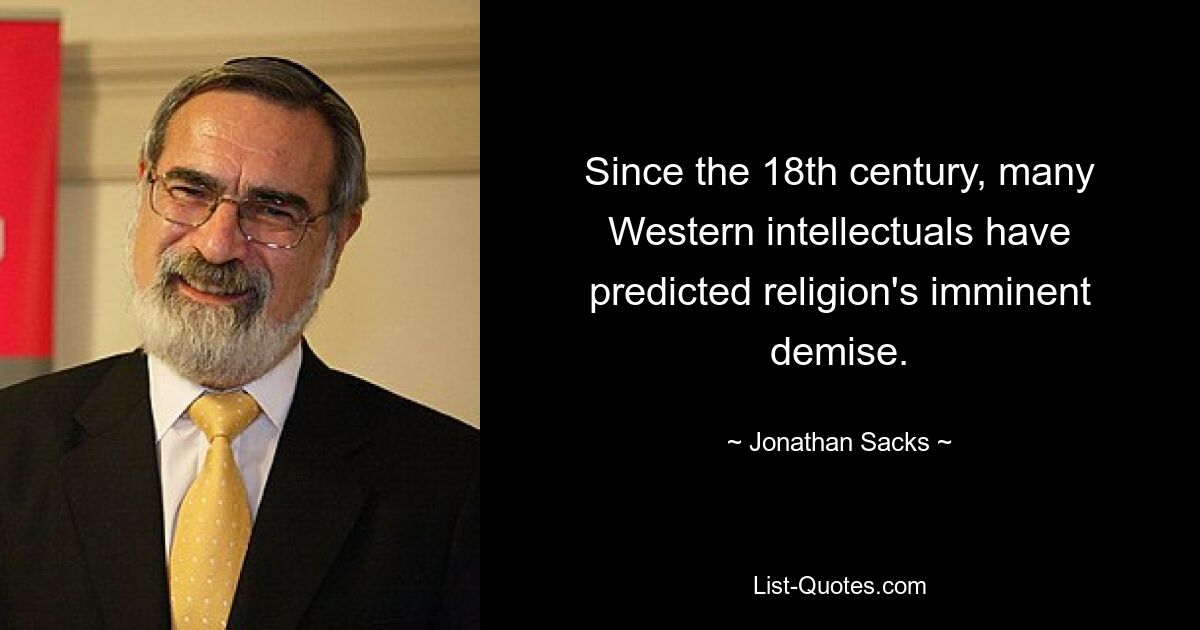 Since the 18th century, many Western intellectuals have predicted religion's imminent demise. — © Jonathan Sacks