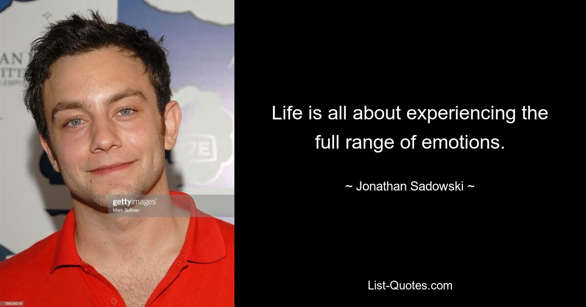 Life is all about experiencing the full range of emotions. — © Jonathan Sadowski