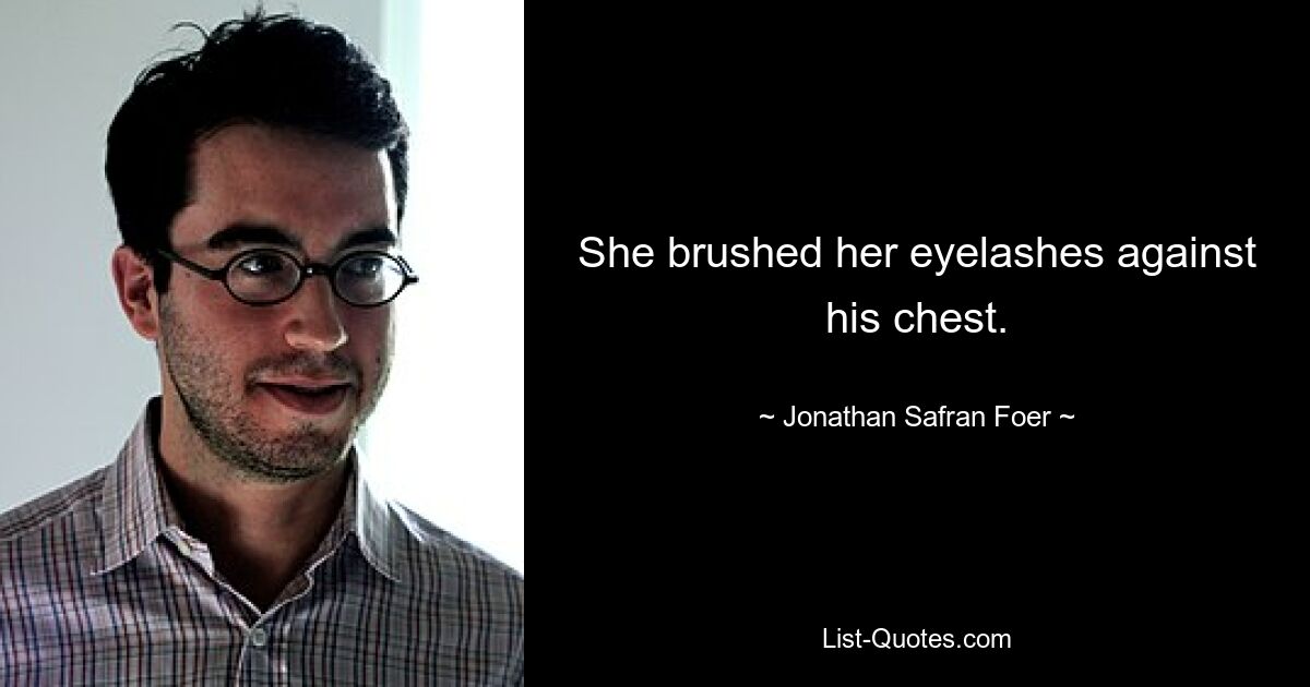 She brushed her eyelashes against his chest. — © Jonathan Safran Foer