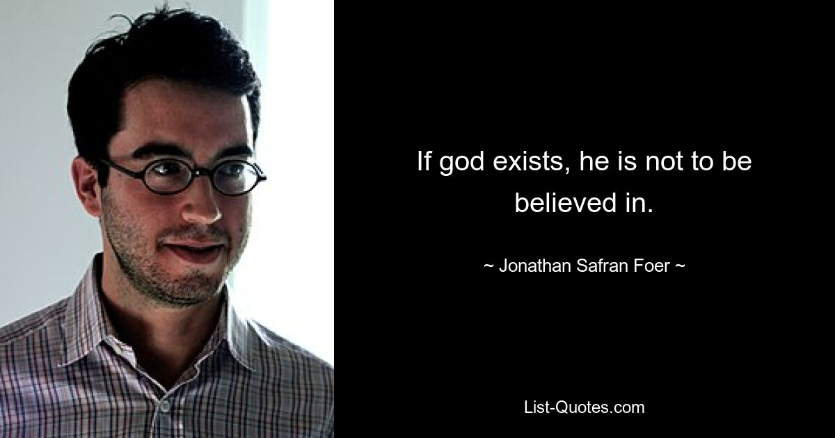 If god exists, he is not to be believed in. — © Jonathan Safran Foer