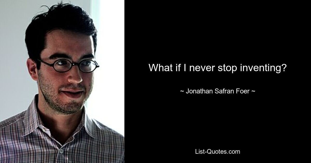 What if I never stop inventing? — © Jonathan Safran Foer