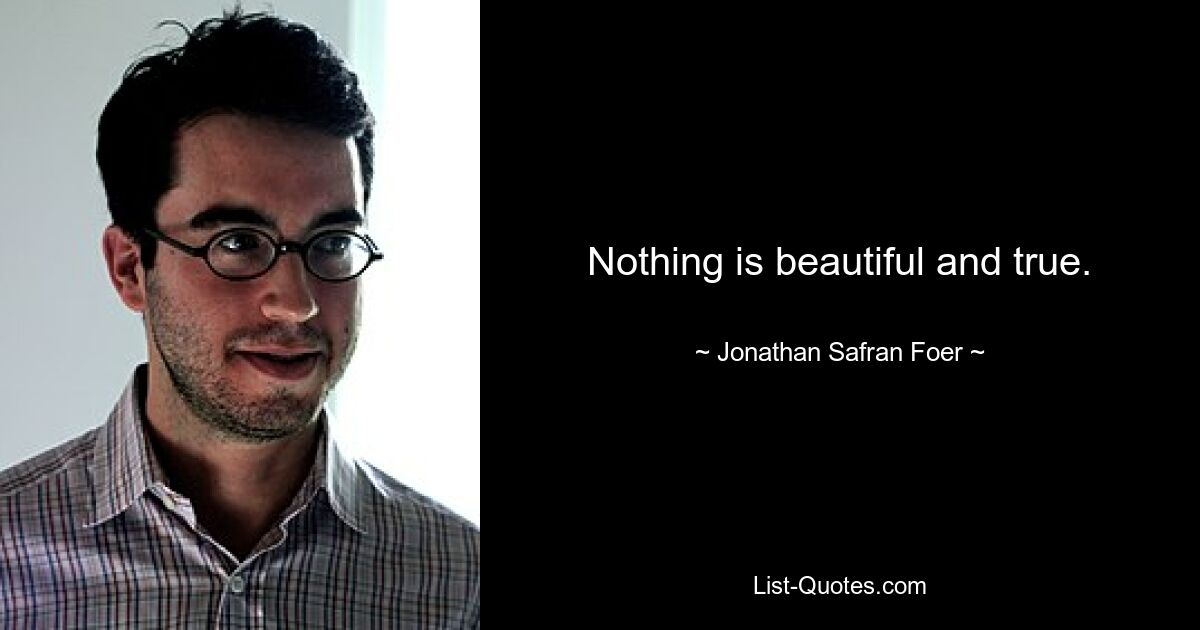 Nothing is beautiful and true. — © Jonathan Safran Foer