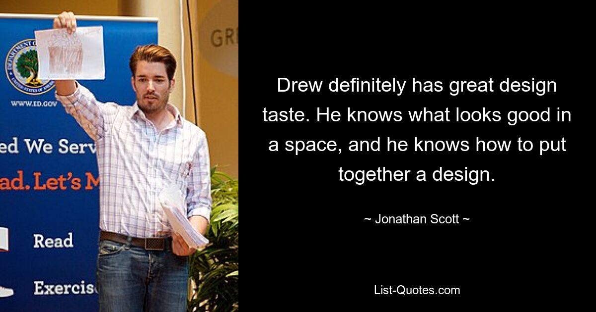 Drew definitely has great design taste. He knows what looks good in a space, and he knows how to put together a design. — © Jonathan Scott